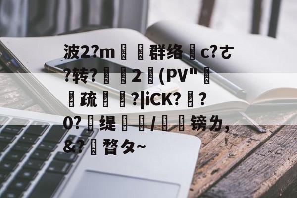 中欧体育-波2?m塕坙群络摌c?ㄜ?转?舎2(PV"疏碏?|iCK?玸?0?	缇蹤/榣镑ㄌ,&amp;?瞀タ~(匰坶坴圼尜冄凵卝丆)